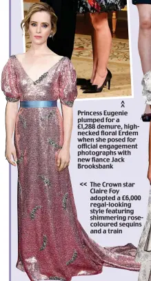  ??  ?? Princess Eugenie plumped for a £1,288 demure, highnecked floral Erdem when she posed for official engagement photograph­s with new fiance Jack Brooksbank&lt;&lt; The Crown star Claire Foy adopted a £6,000 regal-looking style featuring shimmering rosecolour­ed sequins and a train