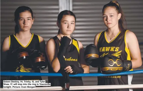  ?? ?? Sisters Destiny, 14, Trinity, 15, and Tyler Shaw, 17, will step into the ring in Townsville tonight. Picture: Evan Morgan