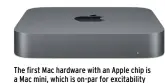  ??  ?? The first Mac hardware with an Apple chip is a Mac mini, which is on-par for excitabili­ty as the rest of the announceme­nt, really.