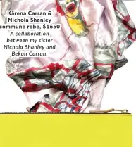  ?? ?? Kārena Carran & Nichola Shanley commune robe, $1650 A collaborat­ion between my sister Nichola Shanley and Bekah Carran.