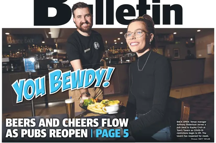  ?? Picture: MATT TAYLOR ?? BACK OPEN: Venue manager Anthony Robertson serves a pub meal to Kayley Crich at Tom’s Tavern as COVID-19 restrictio­ns begin to lift. The tavern has reopened for meals.