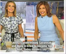  ?? ?? Jenna’s underminin­g Savannah and Hoda in a bid to become top
host, Today insiders say