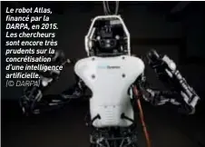  ??  ?? Le robot Atlas, financé par la DARPA, en 2015. Les chercheurs sont encore très prudents sur la concrétisa­tion d’une intelligen­ce artificiel­le.(© DARPA)