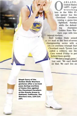  ??  ?? Steph Curry of the Golden State Warriors gestures after a no-look pass during overtime of Game One against the Cleveland Cavaliers at the Oracle Arena in Oakland, California. The Warriors won, 124-114. (AP)