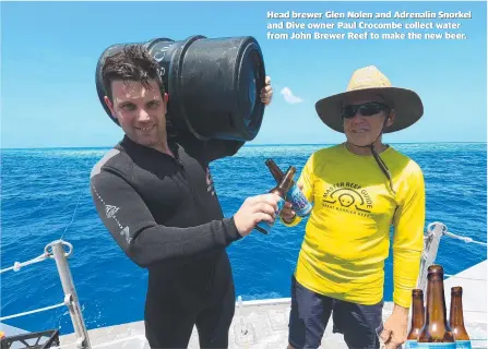  ?? ?? Head brewer Glen Nolen and Adrenalin Snorkel and Dive owner Paul Crocombe collect water from John Brewer Reef to make the new beer.