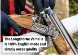  ?? ?? The Longthorne Valhalla is 100% English made and simply oozes quality