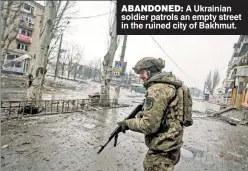  ?? ?? ABANDONED: A Ukrainian soldier patrols an empty street in the ruined city of Bakhmut.