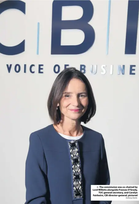  ?? Anthony Devlin ?? &gt; The commission was co-chaired by Lord Willetts alongside Frances O’Grady, TUC general secretary, and Carolyn Fairbairn, CBI director-general, pictured