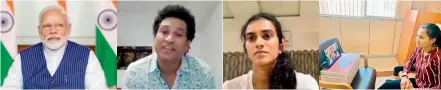  ??  ?? Prime Minister Narendra Modi (from left) interacts with cricket icon Sachin Tendulkar, badminton ace P. V. Sindhu and Indian women’s hockey team captain Rani Rampal via video conference on Friday as he urges them to support awareness campaigns on social distancing.