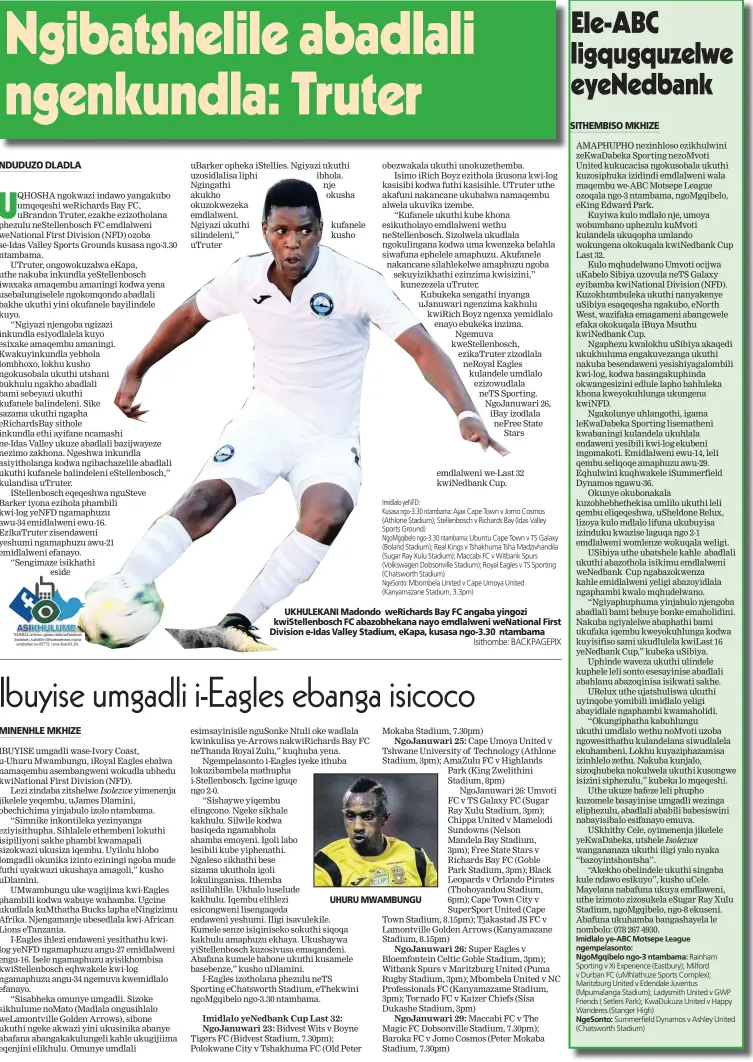  ?? Isithombe: BACKPAGEPI­X ?? THUMELA umbono ngalolu daba kuFacebook (Isolezwe), kuTwitter (@isolezwene­ws) noma umqhafazo ku-45773. I-sms ibiza R1,50. UKHULEKANI Madondo weRichards Bay FC angaba yingozi kwiStellen­bosch FC abazobheka­na nayo emdlalweni weNational First Division e-Idas Valley Stadium, eKapa, kusasa ngo-3.30 ntambama UHURU MWAMBUNGU