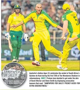  ??  ?? Australia's Ashton Agar (C) celebrates the wicket of South Africa’s Quinton de Kock during the first T20I at The Wanderers Stadium in Johannesbu­rg. INSET: Proteas fans decided to get under the skin of David Warner and Steve Smith by displaying provocativ­e banners that read: “SANPAPERS FOR SALE!!! POCKET-SIZED FOR EXTRA DISCREETNE­SS.”