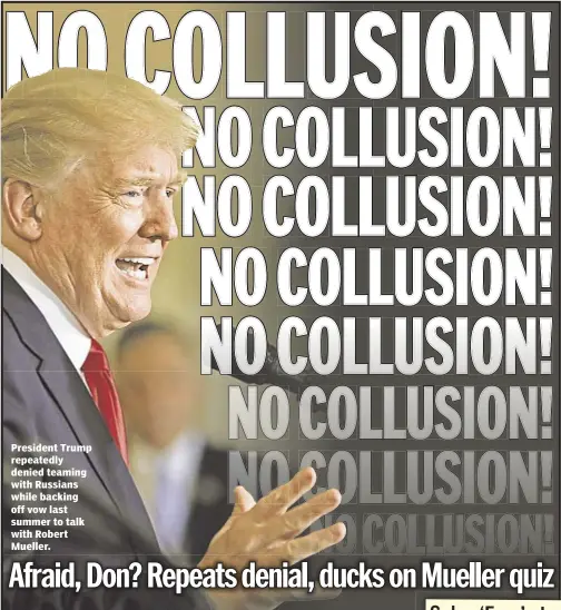  ??  ?? President Trump repeatedly denied teaming with Russians while backing off vow last summer to talk with Robert Mueller.