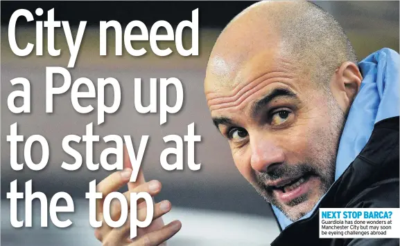  ??  ?? NEXT STOP BARCA? Guardiola has done wonders at Manchester City but may soon be eyeing challenges abroad