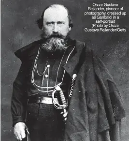  ?? ?? Oscar Gustave Rejlander, pioneer of photograph­y, dressed up as Garibaldi in a self-portrait (Photo by Oscar Gustave Rejlander/getty