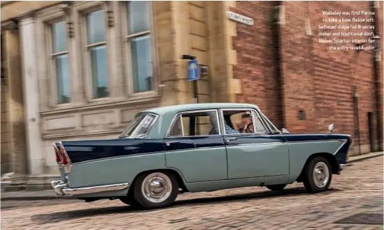  ??  ?? Wolseley was first Farina to take a bow. Below left: befinned shape hid B-series motor and traditiona­l dash. Below: Spartan interior for the entry-level Austin