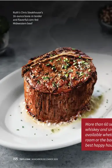  ??  ?? Ruth’s Chris Steakhouse’s 16-ounce bone-in tender and flavorful corn-fed Midwestern beef