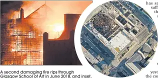  ??  ?? A second damaging fire rips through Glasgow School of Art in June 2018, and inset, overhead view of stricken Mackintosh building