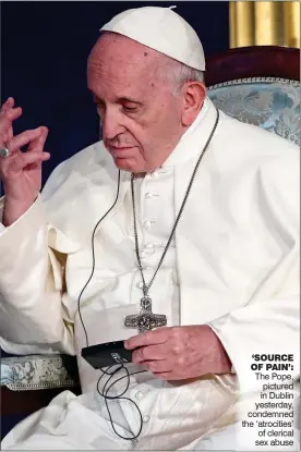  ??  ?? ‘SOURCE OF PAIN’: The Pope, pictured in Dublin yesterday, condemned the ‘atrocities’ of clerical sex abuse