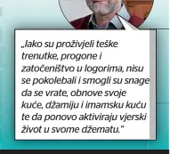  ?? ?? „Iako su proživjeli teške trenutke, progone i zatočeništ­vo u logorima, nisu se pokolebali i smogli su snage da se vrate, obnove svoje kuće, džamiju i imamsku kuću te da ponovo aktiviraju vjerski život u svome džematu.“