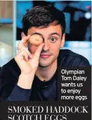  ??  ?? Olympian Tom Daley wants us to enjoy more eggs SMOKED HADDOCK SCOTCH EGGS