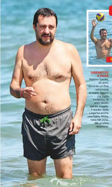  ??  ?? Matteo Salvini, 45 anni, durante un fine settimana al mare. Sopra, col figlio Federico, 15 anni, avuto dall’ex moglie. Il leader della Lega ha anche una figlia, Mirta, nata nel 2012, da un’altra relazione. SIRENETTO E PAPÀ