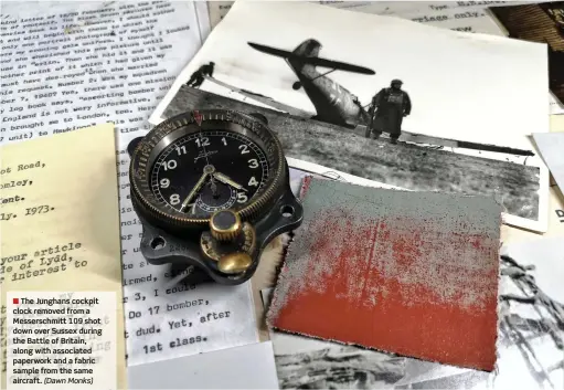  ?? (Dawn Monks) ?? ■ The Junghans cockpit clock removed from a Messerschm­itt 109 shot down over Sussex during the Battle of Britain, along with associated paperwork and a fabric sample from the same aircraft.