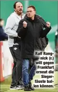  ??  ?? Ralf Rangnick (r.) will gegen Frankfurt erneut dieSiegerf­äuste ballen können.