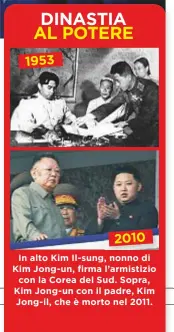  ??  ?? DINASTIA AL POTERE 1953 2010 In alto Kim Il-sung, nonno di Kim Jong- un, firma l’armistizio con la Corea del Sud. Sopra, Kim Jong- un con il padre, Kim Jong- il, che è morto nel 2011.