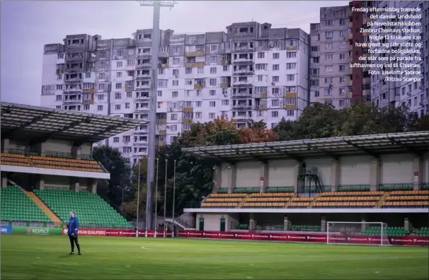  ?? ?? Fredag eftermidda­g traenede det danske landshold på hovedstads­klubben Zimbru Chisinaus stadion. Nogle få tilskuere kan have gemt sig i de slidte og forfaldne boligblokk­e, der står som på parade fra lufthavnen og ind til Chisinau. Foto: Liselotte Sabroe /Ritzau Scanpix