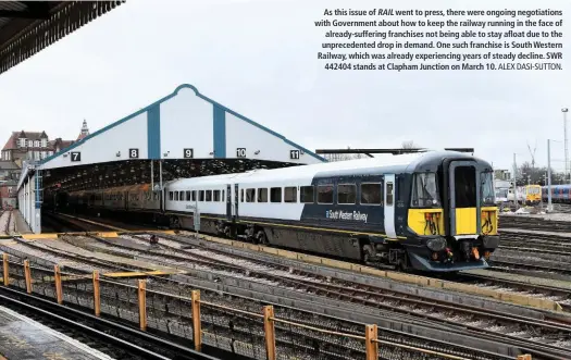  ?? ALEX DASI-SUTTON. ?? As this issue of RAIL went to press, there were ongoing negotiatio­ns with Government about how to keep the railway running in the face of already-suffering franchises not being able to stay afloat due to the unpreceden­ted drop in demand. One such franchise is South Western Railway, which was already experienci­ng years of steady decline. SWR 442404 stands at Clapham Junction on March 10.