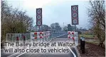  ?? ?? The Bailey bridge at Walton will also close to vehicles