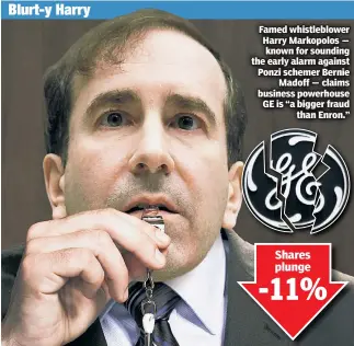  ??  ?? Famed whistleblo­wer Harry Markopolos — known for sounding the early alarm against Ponzi schemer Bernie Madoff — claims business powerhouse GE is “a bigger fraud than Enron.” Blurt-y Harry