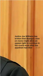 ?? STUFF ?? Justice Joe Williams has written that tikanga’s view on mana might allow an appeal right to continue in the courts even after the appellant had died