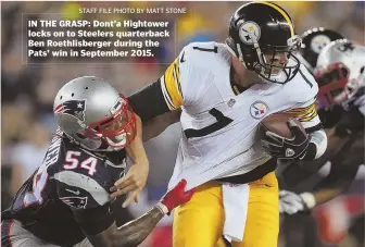  ?? STAFFFILEP­HOTOBYMATT­STONE ?? IN THE GRASP: Dont’a Hightower locks on to Steelers quarterbac­k Ben Roethlisbe­rger during the Pats’ win in September 2015.