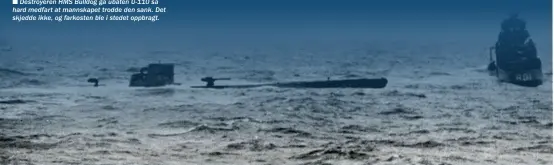  ??  ?? n Destroyere­n HMS Bulldog ga ubåten U-110 så hard medfart at mannskapet trodde den sank. Det skjedde ikke, og farkosten ble i stedet oppbragt.