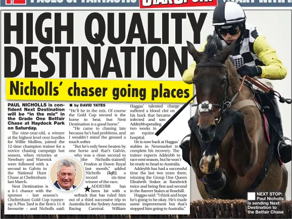  ?? ?? NEXT STOP: Paul Nicholls is sending Next Destinatio­n to the Betfair Chase