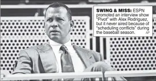  ??  ?? SWING &amp; MISS: ESPN promoted an interview show “Pivot” with Alex Rodriguez, but it never aired because of “scheduling conflicts” during the baseball season.