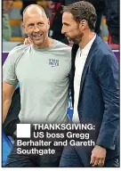  ?? ?? ■ THANKSGIVI­NG: US boss Gregg Berhalter and Gareth Southgate