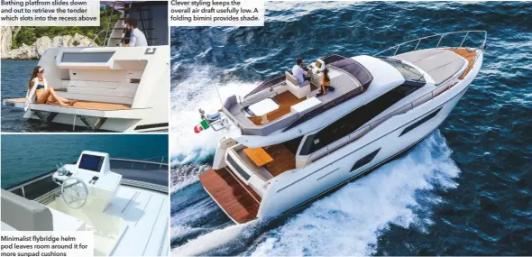  ??  ?? Bathing platfrom slides down and out to retrieve the tender which slots into the recess above Minimalist flybridge helm pod leaves room around it for more sunpad cushions Clever styling keeps the overall air draft usefully low. A folding bimini provides shade.