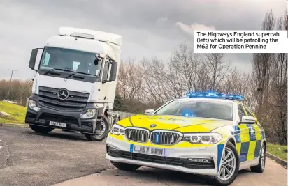  ??  ?? The Highways England supercab (left) which will be patrolling the M62 for Operation Pennine