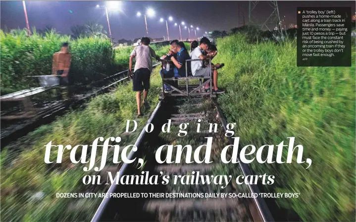  ?? AFP ?? A ‘trolley boy’ (left) pushes a home-made cart along a train track in Manila. Passengers save time and money — paying just 10 pesos a trip — but must face the constant risk of being crushed by an oncoming train if they or the trolley boys don’t move fast enough.