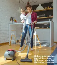  ??  ?? Utilisez un aspirateur équipé d’un filtre HEPA qui retient les particules très fines.