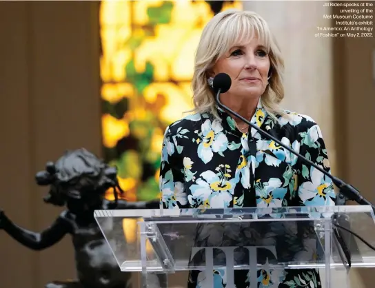  ?? ?? Jill Biden speaks at the
unveiling of the Met Museum Costume
Institute's exhibit "In America: An Anthology of Fashion" on May 2, 2022.