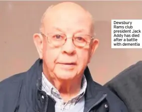  ??  ?? Dewsbury Rams club president Jack Addy has died after a battle with dementia