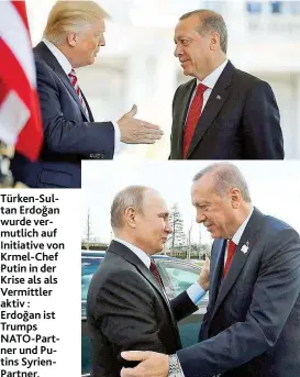  ??  ?? Türken- Sultan Erdoğan wurde vermutlich auf Initiative von Krmel- Chef Putin in der Krise als als Vermittler aktiv : Erdoğan ist Trumps NATO- Partner und Putins SyrienPart­ner.