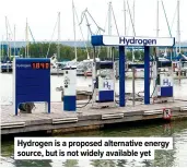 ?? ?? Hydrogen is a proposed alternativ­e energy source, but is not widely available yet