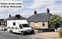  ??  ?? Police at the home of Brian McKandie