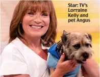  ??  ?? Star: TV’s Lorraine Kelly and pet Angus