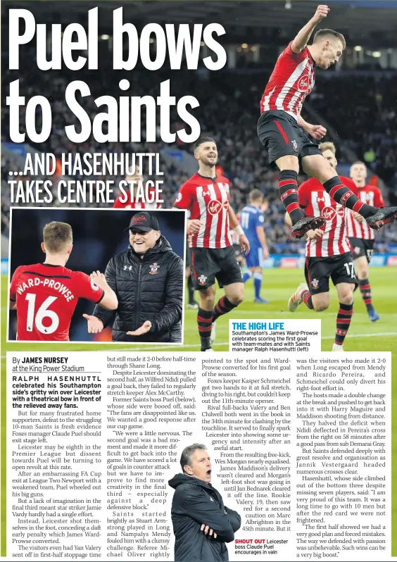  ??  ?? THE HIGH LIFE Southampto­n’s James Ward-prowse celebrates scoring the first goal with team-mates and with Saints manager Ralph Hasenhuttl (left) SHOUT OUT Leicester boss Claude Puel encourages in vain