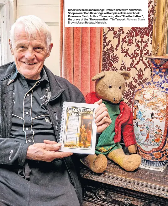  ?? Brown/Jason Hedges/Mirrorpix. Pictures: Steve ?? Clockwise from main image: Retired detective and Violin Shop owner Bob Beveridge with copies of his new book; Roseanne Cash; Arthur Thompson, alias “The Godfather”; the grave of the “Unknown Bairn” in Tayport.